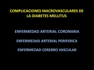 ENFERMEDAD ARTERIAL CORONARIA
ENFERMEDAD CEREBRO VASCULAR
ENFERMEDAD ARTERIAL PERIFERICA
COMPLICACIONES MACROVASCULARES DE
LA DIABETES MELLITUS
 