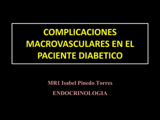 COMPLICACIONES
MACROVASCULARES EN EL
PACIENTE DIABETICO
MR1 Isabel Pinedo Torres
ENDOCRINOLOGIA
 