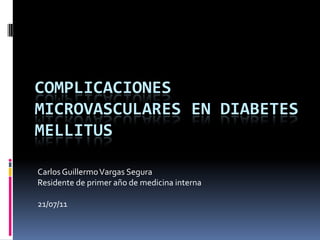 Complicaciones microvasculares en diabetes mellitus  Carlos Guillermo Vargas Segura Residente de primer año de medicina interna 21/07/11 