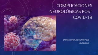 COMPLICACIONES
NEUROLÓGICAS POST
COVID-19
CRISTIAN OSWALDO MUÑOZ POLO
NEUROLOGIA
 