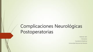 Complicaciones Neurológicas
Postoperatorias
Rolando Jaén
X Semestre
Facultad de Medicina
Universidad Nacional de Panamá
 