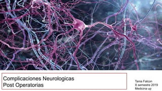 Complicaciones Neurologicas
Post Operatorias
Tania Falcon
X semestre 2019
Medicina up
 