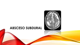 ABSCESO SUBDURAL
 