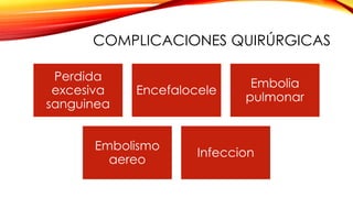 COMPLICACIONES QUIRÚRGICAS
Perdida
excesiva
sanguinea
Encefalocele
Embolia
pulmonar
Embolismo
aereo
Infeccion
 