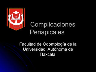 ComplicacionesComplicaciones
PeriapicalesPeriapicales
Facultad de Odontología de laFacultad de Odontología de la
Universidad Autónoma deUniversidad Autónoma de
TlaxcalaTlaxcala
 