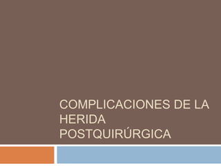 COMPLICACIONES DE LA
HERIDA
POSTQUIRÚRGICA

 