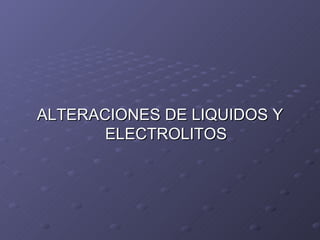 ALTERACIONES DE LIQUIDOS Y ELECTROLITOS 
