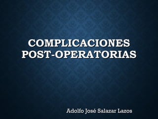 COMPLICACIONESCOMPLICACIONES
POST-OPERATORIASPOST-OPERATORIAS
Adolfo José Salazar LazosAdolfo José Salazar Lazos
 