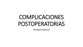COMPLICACIONES
POSTOPERATORIAS
RICARDO CARRILLO
 