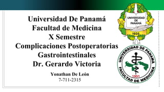 Universidad De Panamá
Facultad de Medicina
X Semestre
Complicaciones Postoperatorias
Gastrointestinales
Dr. Gerardo Victoria
Yonathan De León
7-711-2315
 