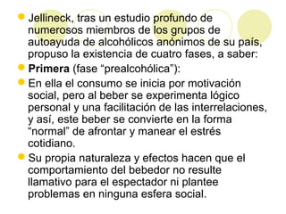 Jellineck, tras un estudio profundo de
numerosos miembros de los grupos de
autoayuda de alcohólicos anónimos de su país,
...