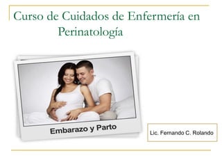 Curso de Cuidados de Enfermería en
Perinatología
Lic. Fernando C. Rolando.
 