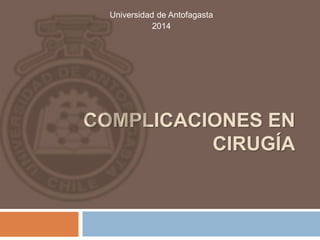 COMPLICACIONES EN
CIRUGÍA
Universidad de Antofagasta
2014
 