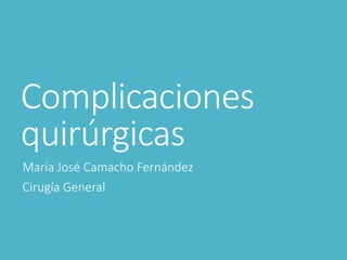 Complicaciones
quirúrgicas
María José Camacho Fernández
Cirugía General
 