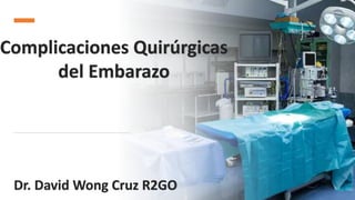 Complicaciones Quirúrgicas
del Embarazo
Dr. David Wong Cruz R2GO
 