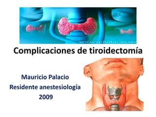 Complicaciones de tiroidectomía,[object Object],Mauricio Palacio,[object Object],Residente anestesiología ,[object Object],2009 ,[object Object]