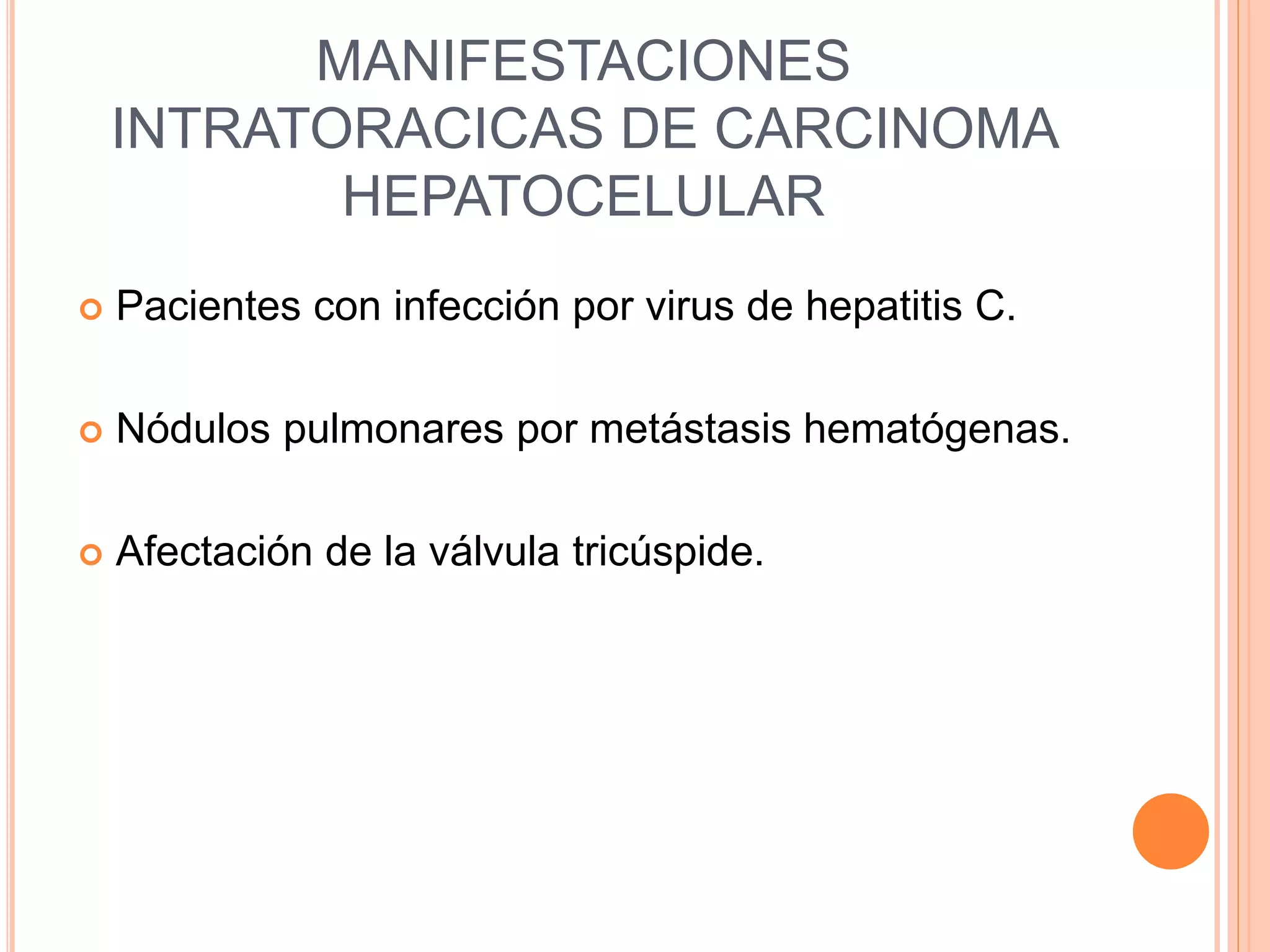 MANIFESTACIONES
INTRATORACICAS DE CARCINOMA
HEPATOCELULAR
Pacientes con infección por virus de hepatitis C.
Nódulos pulmonares por metástasis hematógenas.
Afectación de la válvula tricúspide.