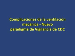 Complicaciones de la ventilación
mecánica - Nuevo
paradigma de Vigilancia de CDC
 