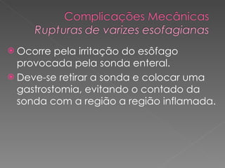 Ocorre pela irritação do esôfago provocada pela sonda enteral.  Deve-se retirar a sonda e colocar uma gastrostomia, evitando o contado da sonda com a região a região inflamada. 