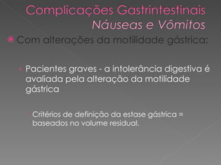Com alterações da motilidade gástrica: Pacientes graves - a intolerância digestiva é avaliada pela alteração da motilidade gástrica Critérios de definição da estase gástrica = baseados no volume residual. 