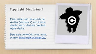 Copyright Disclaimer!
Estes slides são de autoria de
Arriba Dentista. O uso é livre,
desde que os devidos créditos
sejam dados.
Para mais conteúdo como este,
acesse: https://bit.ly/2mngkOC
2
 