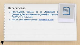 Referências
✗ LICCIARDI, Renata et al. Acidentes e
Complicações na Abertura Coronária. Revista
FAIPE, v. 2, n. 2, 2012
✗ Prof. Dr. Érico de Mello Lemos - www.endo-e.com
5
 