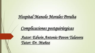Hospital Manolo Morales Peralta
Complicaciones postquirúrgicas
Autor: Edwin Antonio Pavon Talavera
Tutor: Dr. Muñoz
 