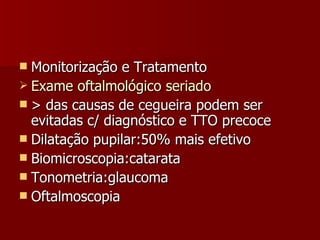 Monitorização e Tratamento Exame oftalmológico seriado > das causas de cegueira podem ser evitadas c/ diagnóstico e TTO precoce Dilatação pupilar:50% mais efetivo Biomicroscopia:catarata Tonometria:glaucoma Oftalmoscopia 