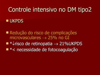 Controle intensivo no DM tipo2 UKPDS Redução do risco de complicações microvasculares    25% no GI *  risco de retinopatia    21%UKPDS *< necessidade de fotocoagulação 