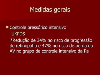 Medidas gerais Controle pressórico intensivo UKPDS *Redução de 34% no risco de progressão de retinopatia e 47% no risco de perda da AV no grupo de controle intensivo da Pa 
