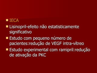 IECA Lisinopril-efeito não estatisticamente significativo Estudo com pequeno número de pacientes:redução de VEGF intra-vítreo Estudo experimental com ramipril:redução de ativação da PKC 