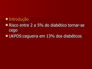 Introdução Risco entre 2 a 5% do diabético tornar-se cego UKPDS:cegueira em 13% dos diabéticos 