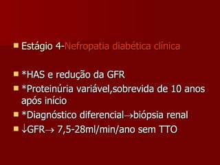 Estágio 4- Nefropatia diabética clínica *HAS e redução da GFR  *Proteinúria variável,sobrevida de 10 anos após início *Diagnóstico diferencial  biópsia renal  GFR   7,5-28ml/min/ano sem TTO 