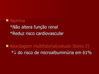 Aspirina *Não altera função renal *Reduz risco cardiovascular Abordagem multifatorial(estudo Steno-2) *   do risco de microalbuminúria em 61% 