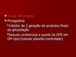 Novas estratégias Pimagedina *Inibidor de 2 geração de produtos finais da glicosilação *Reduziu proteinúria e queda da GFR em DM tipo1(estudo placebo-controlado) 