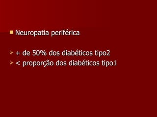 Neuropatia periférica + de 50% dos diabéticos tipo2  < proporção dos diabéticos tipo1 