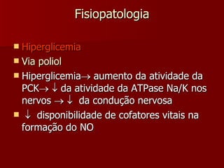 Fisiopatologia Hiperglicemia Via poliol Hiperglicemia   aumento da atividade da PCK      da atividade da ATPase Na/K nos nervos        da condução nervosa    disponibilidade de cofatores vitais na formação do NO 