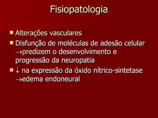 Fisiopatologia Alterações vasculares Disfunção de moléculas de adesão celular  predizem o desenvolvimento e progressão da neuropatia    na expressão da óxido nítrico-sintetase   edema endoneural 