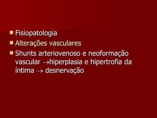 Fisiopatologia Alterações vasculares Shunts arteriovenoso e neoformação vascular   hiperplasia e hipertrofia da íntima    desnervação  