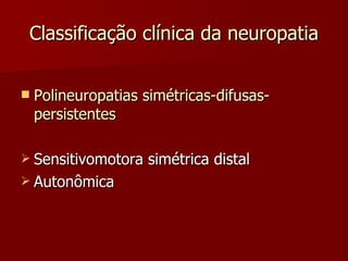 Classificação clínica da neuropatia Polineuropatias simétricas-difusas-persistentes Sensitivomotora simétrica distal Autonômica 
