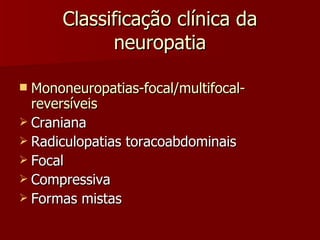 Classificação clínica da neuropatia Mononeuropatias-focal/multifocal-reversíveis Craniana Radiculopatias toracoabdominais Focal Compressiva Formas mistas 