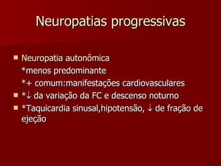 Neuropatias progressivas Neuropatia autonômica *menos predominante *+ comum:manifestações cardiovasculares *   da variação da FC e descenso noturno *Taquicardia sinusal,hipotensão,    de fração de ejeção 