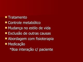 Tratamento Controle metabólico Mudança no estilo de vida Exclusão de outras causas Abordagem com fisioterapia Medicação *Boa interação c/ paciente 