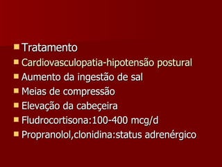 Tratamento Cardiovasculopatia-hipotensão postural Aumento da ingestão de sal Meias de compressão Elevação da cabeçeira Fludrocortisona:100-400 mcg/d Propranolol,clonidina:status adrenérgico 