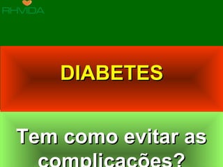 Copyright © RHVIDA S/C Ltda. www.rhvida.com.br
Tem como evitar asTem como evitar as
complicações?complicações?
Tem como evitar asTem como evitar as
DIABETESDIABETES
 