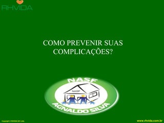 Copyright © RHVIDA S/C Ltda. www.rhvida.com.br
COMO PREVENIR SUAS
COMPLICAÇÕES?
 