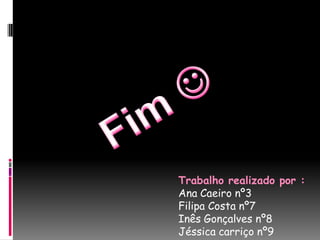 Trabalho realizado por :
Ana Caeiro nº3
Filipa Costa nº7
Inês Gonçalves nº8
Jéssica carriço nº9
 