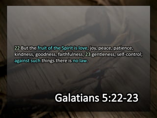 22 But the fruit of the Spirit is love, joy, peace, patience,
kindness, goodness, faithfulness, 23 gentleness, self-control;
against such things there is no law.
 