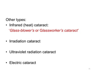 Other types:
• Infrared (heat) cataract:
‘Glass-blower’s or Glassworker’s cataract’
• Irradiation cataract
• Ultraviolet radiation cataract
• Electric cataract
21
 