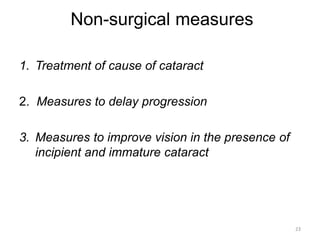 Non-surgical measures
1. Treatment of cause of cataract
2. Measures to delay progression
3. Measures to improve vision in the presence of
incipient and immature cataract
23
 